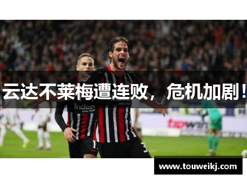 云达不莱梅遭连败，危机加剧！