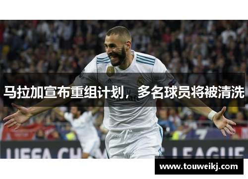 马拉加宣布重组计划，多名球员将被清洗