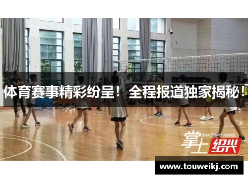 体育赛事精彩纷呈！全程报道独家揭秘！