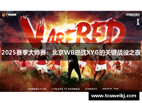 2025赛季大师赛：北京WB迎战XYG的关键战役之夜