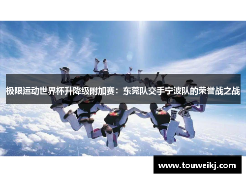 极限运动世界杯升降级附加赛：东莞队交手宁波队的荣誉战之战