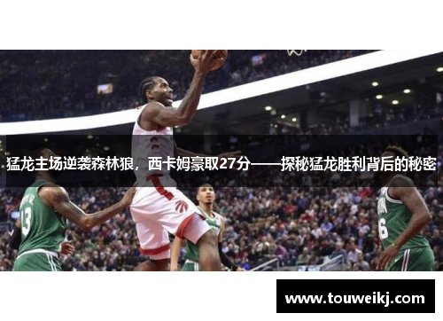 猛龙主场逆袭森林狼，西卡姆豪取27分——探秘猛龙胜利背后的秘密