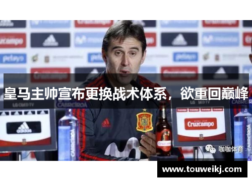 皇马主帅宣布更换战术体系，欲重回巅峰