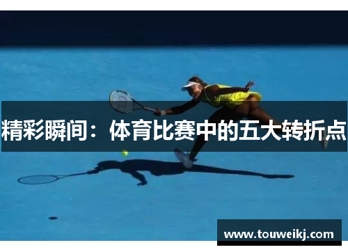 精彩瞬间：体育比赛中的五大转折点