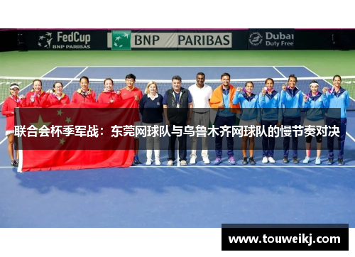 联合会杯季军战：东莞网球队与乌鲁木齐网球队的慢节奏对决