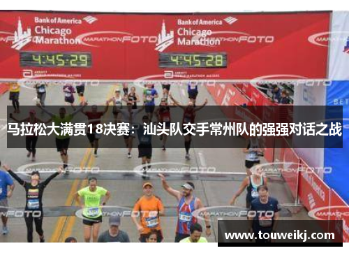 马拉松大满贯18决赛：汕头队交手常州队的强强对话之战
