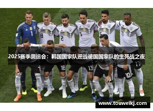 2025赛季奥运会：韩国国家队迎战德国国家队的生死战之夜