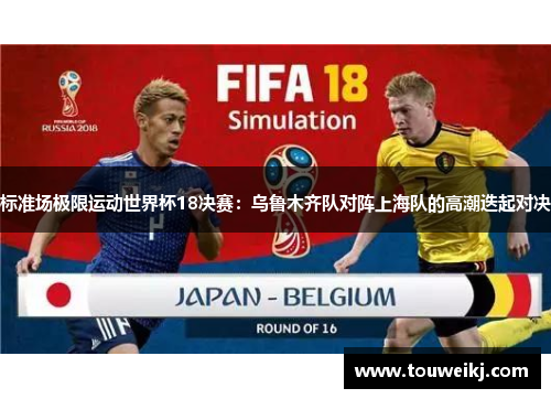标准场极限运动世界杯18决赛：乌鲁木齐队对阵上海队的高潮迭起对决