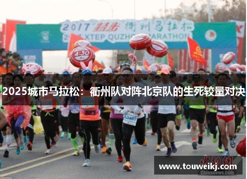 2025城市马拉松：衢州队对阵北京队的生死较量对决